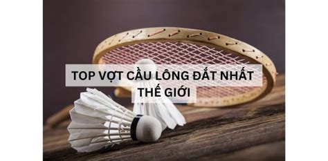 Top 8 vợt cầu lông đắt tiền nhất thế giới 2024 